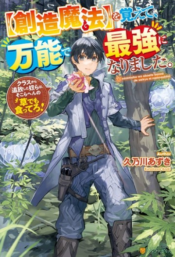 【創造魔法】を覚えて、万能で最強になりました。　クラスから追放した奴らは、そこらへんの草でも食ってろ！